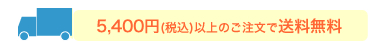 5,400円(税込)以上のご注文で送料無料